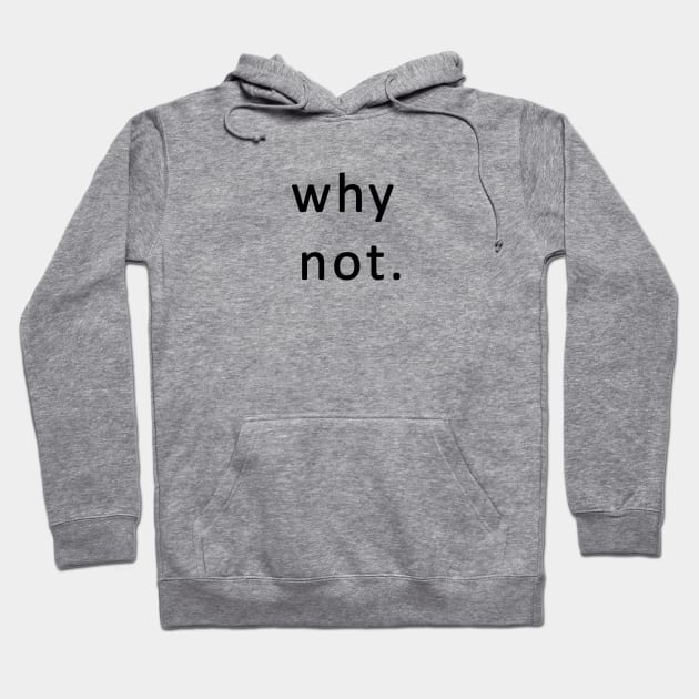 why not. Hoodie by NoirPineapple